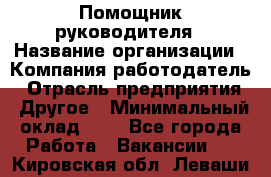 Помощник руководителя › Название организации ­ Компания-работодатель › Отрасль предприятия ­ Другое › Минимальный оклад ­ 1 - Все города Работа » Вакансии   . Кировская обл.,Леваши д.